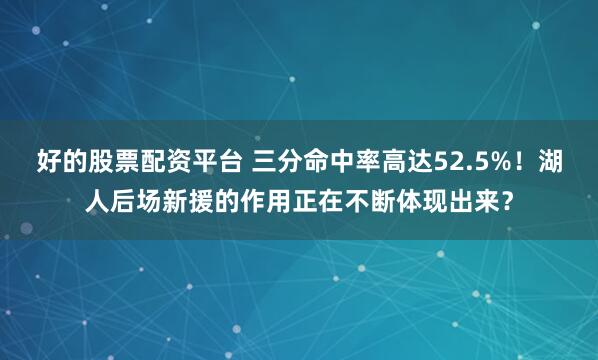 好的股票配资平台 三分命中率高达52.5%！湖人后场新援的作用正在不断体现出来？